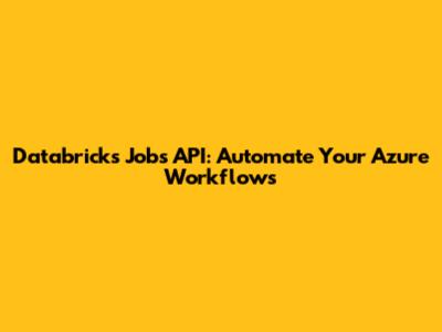 Databricks Jobs API: Automate Your Azure Workflows