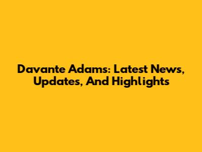 Davante Adams: Latest News, Updates, And Highlights