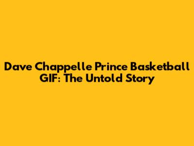 Dave Chappelle Prince Basketball GIF: The Untold Story