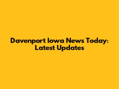 Davenport Iowa News Today: Latest Updates