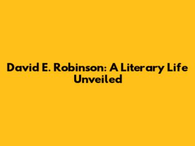 David E. Robinson: A Literary Life Unveiled