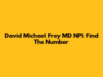 David Michael Frey MD NPI: Find The Number