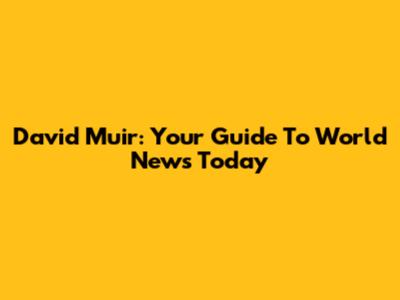 David Muir: Your Guide To World News Today