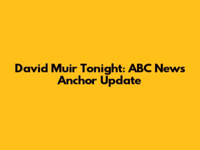 David Muir Tonight: ABC News Anchor Update