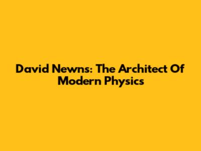 David Newns: The Architect Of Modern Physics