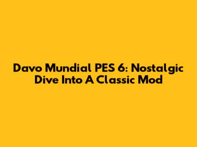 Davo Mundial PES 6: Nostalgic Dive Into A Classic Mod