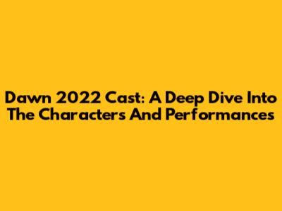 Dawn 2022 Cast: A Deep Dive Into The Characters And Performances