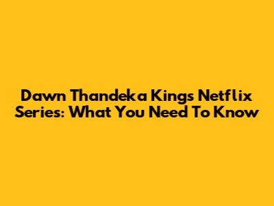 Dawn Thandeka King's Netflix Series: What You Need To Know