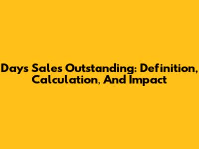 Days Sales Outstanding: Definition, Calculation, And Impact