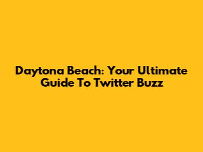 Daytona Beach: Your Ultimate Guide To Twitter Buzz