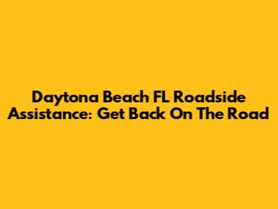 Daytona Beach FL Roadside Assistance: Get Back On The Road