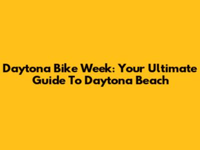 Daytona Bike Week: Your Ultimate Guide To Daytona Beach