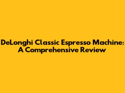 De'Longhi Classic Espresso Machine: A Comprehensive Review