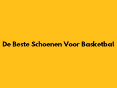 De Beste Schoenen Voor Basketbal