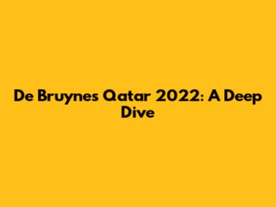 De Bruyne's Qatar 2022: A Deep Dive