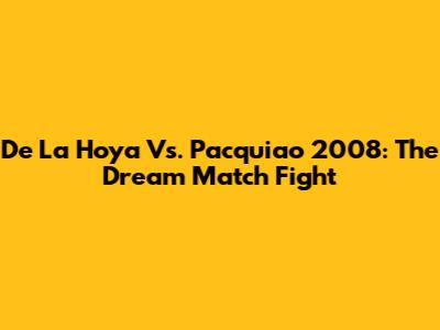 De La Hoya Vs. Pacquiao 2008: The Dream Match Fight
