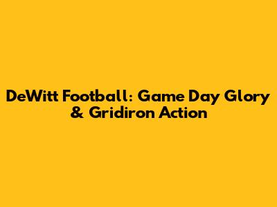 DeWitt Football: Game Day Glory & Gridiron Action