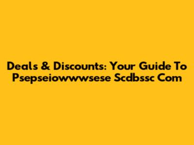Deals & Discounts: Your Guide To Psepseiowwwsese Scdbssc Com