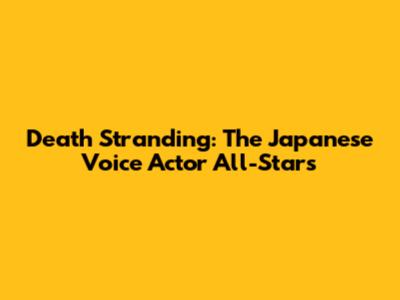Death Stranding: The Japanese Voice Actor All-Stars