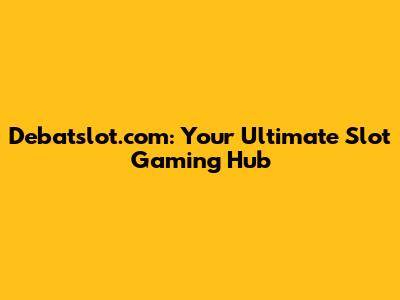Debatslot.com: Your Ultimate Slot Gaming Hub