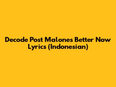 Decode Post Malone's 'Better Now' Lyrics (Indonesian)