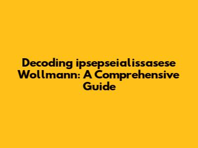 Decoding "ipsepseialissasese Wollmann": A Comprehensive Guide