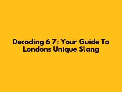 Decoding '6 7': Your Guide To London's Unique Slang
