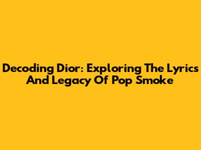 Decoding 'Dior': Exploring The Lyrics And Legacy Of Pop Smoke