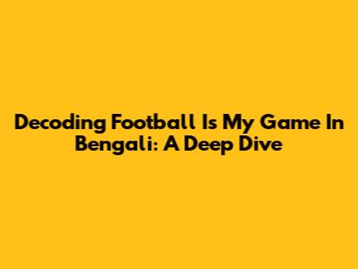 Decoding 'Football Is My Game' In Bengali: A Deep Dive