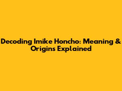 Decoding 'Imike Honcho': Meaning & Origins Explained