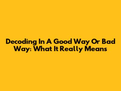 Decoding 'In A Good Way Or Bad Way': What It Really Means