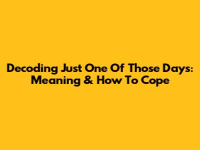 Decoding 'Just One Of Those Days': Meaning & How To Cope