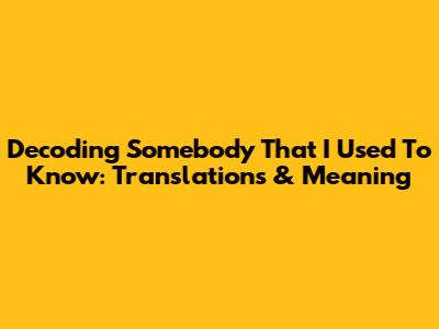 Decoding 'Somebody That I Used To Know': Translations & Meaning