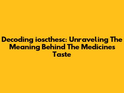 Decoding 'ioscthesc': Unraveling The Meaning Behind The Medicine's Taste