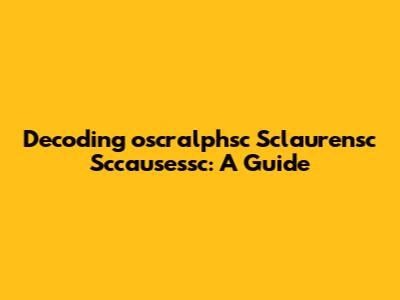 Decoding 'oscralphsc Sclaurensc Sccausessc': A Guide