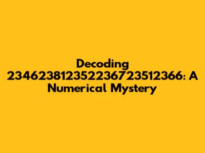 Decoding 234623812352236723512366: A Numerical Mystery