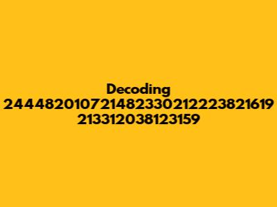 Decoding 244482010721482330212223821619 213312038123159