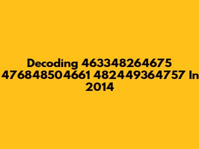 Decoding 463348264675 476848504661 482449364757 In 2014