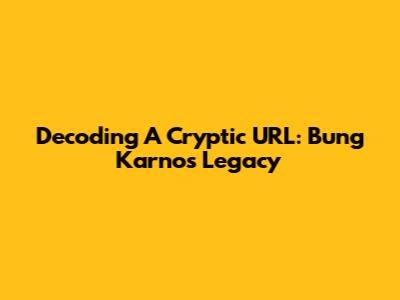 Decoding A Cryptic URL: Bung Karno's Legacy