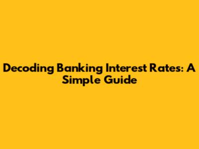 Decoding Banking Interest Rates: A Simple Guide