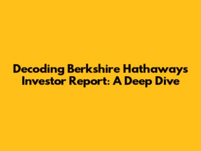 Decoding Berkshire Hathaway's Investor Report: A Deep Dive