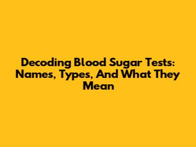 Decoding Blood Sugar Tests: Names, Types, And What They Mean