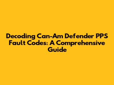 Decoding Can-Am Defender PPS Fault Codes: A Comprehensive Guide