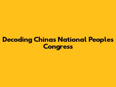 Decoding China's National People's Congress