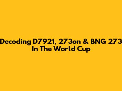 Decoding D7921, 273on & BNG 273 In The World Cup