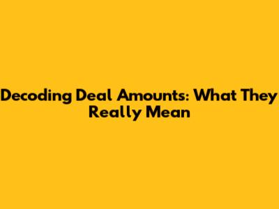 Decoding Deal Amounts: What They Really Mean