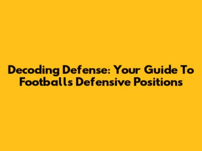 Decoding Defense: Your Guide To Football's Defensive Positions