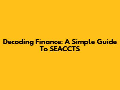 Decoding Finance: A Simple Guide To SEACCTS