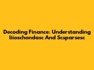 Decoding Finance: Understanding Iiioschondasc And Scsparsesc