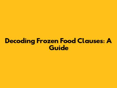Decoding Frozen Food Clauses: A Guide